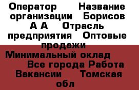 Оператор 1C › Название организации ­ Борисов А.А. › Отрасль предприятия ­ Оптовые продажи › Минимальный оклад ­ 25 000 - Все города Работа » Вакансии   . Томская обл.